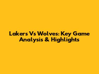 Lakers Vs Wolves: Key Game Analysis & Highlights
