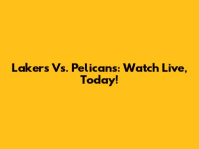 Lakers Vs. Pelicans: Watch Live, Today!