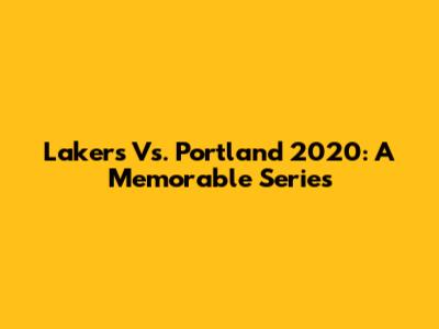 Lakers Vs. Portland 2020: A Memorable Series