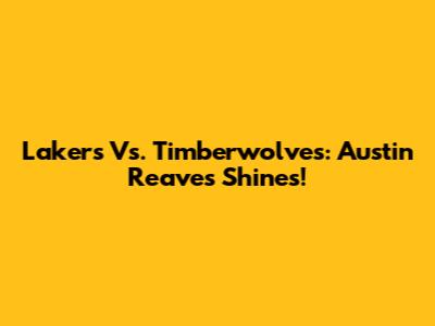 Lakers Vs. Timberwolves: Austin Reaves Shines!
