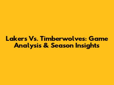 Lakers Vs. Timberwolves: Game Analysis & Season Insights