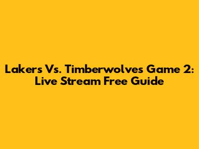 Lakers Vs. Timberwolves Game 2: Live Stream Free Guide