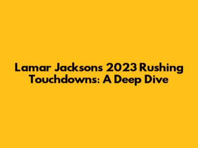Lamar Jackson's 2023 Rushing Touchdowns: A Deep Dive