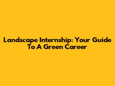 Landscape Internship: Your Guide To A Green Career