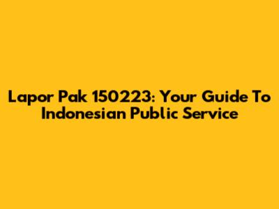 Lapor Pak 150223: Your Guide To Indonesian Public Service