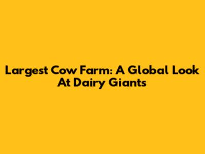Largest Cow Farm: A Global Look At Dairy Giants