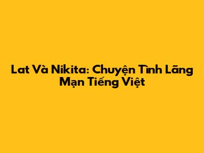 Lat Và Nikita: Chuyện Tình Lãng Mạn Tiếng Việt