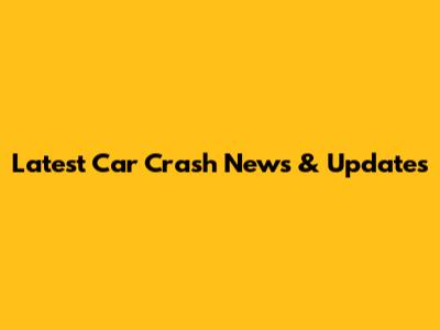 Latest Car Crash News & Updates