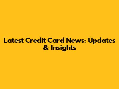 Latest Credit Card News: Updates & Insights