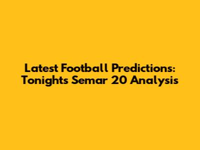 Latest Football Predictions: Tonight's Semar 20 Analysis