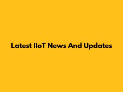 Latest IIoT News And Updates