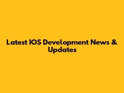 Latest IOS Development News & Updates