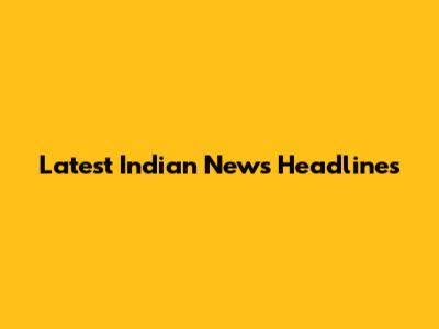 Latest Indian News Headlines