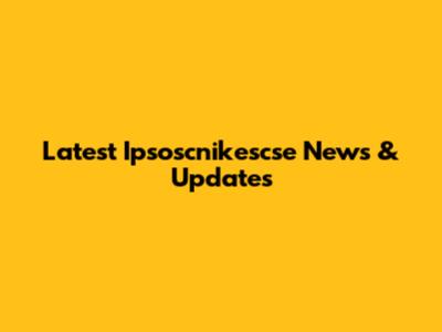Latest Ipsoscnikescse News & Updates
