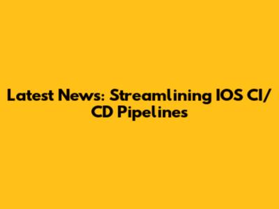 Latest News: Streamlining IOS CI/CD Pipelines