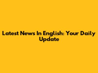Latest News In English: Your Daily Update