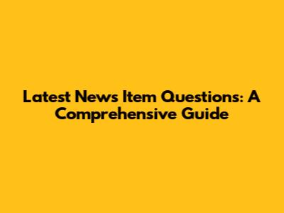 Latest News Item Questions: A Comprehensive Guide
