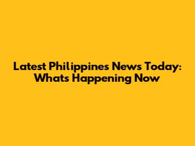 Latest Philippines News Today: What's Happening Now
