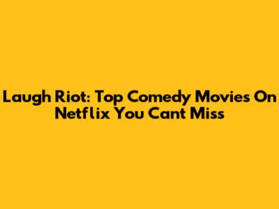 Laugh Riot: Top Comedy Movies On Netflix You Can't Miss