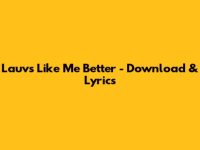 Lauv's "Like Me Better" - Download & Lyrics