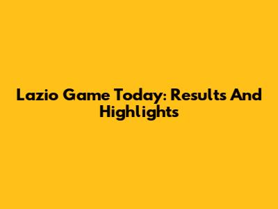 Lazio Game Today: Results And Highlights