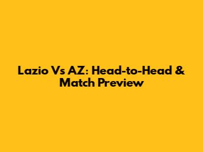 Lazio Vs AZ: Head-to-Head & Match Preview