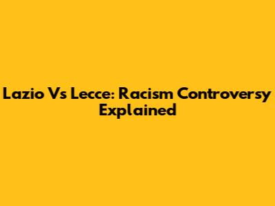 Lazio Vs Lecce: Racism Controversy Explained