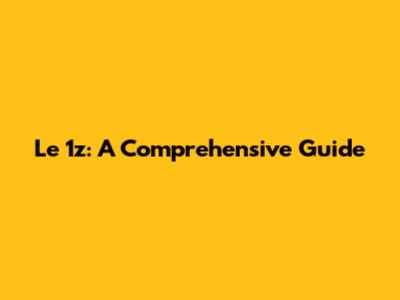 Le 1z: A Comprehensive Guide