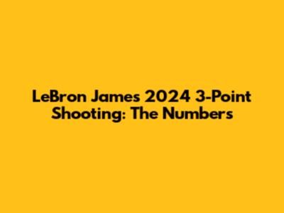 LeBron James' 2024 3-Point Shooting: The Numbers
