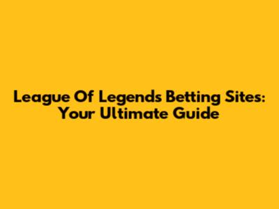 League Of Legends Betting Sites: Your Ultimate Guide