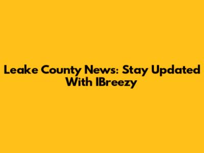 Leake County News: Stay Updated With IBreezy