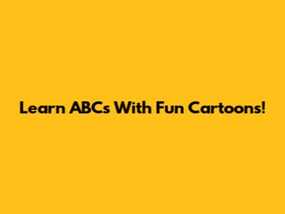 Learn ABCs With Fun Cartoons!