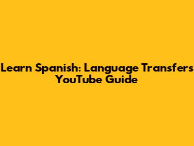 Learn Spanish: Language Transfer's YouTube Guide