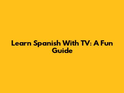 Learn Spanish With TV: A Fun Guide