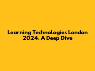 Learning Technologies London 2024: A Deep Dive