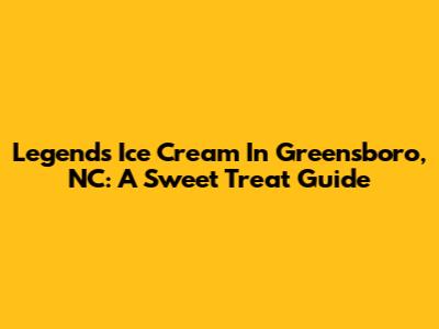Legends Ice Cream In Greensboro, NC: A Sweet Treat Guide