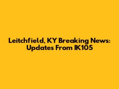 Leitchfield, KY Breaking News: Updates From IK105