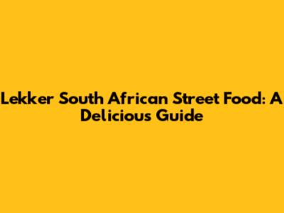 Lekker South African Street Food: A Delicious Guide