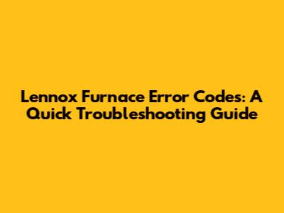 Lennox Furnace Error Codes: A Quick Troubleshooting Guide