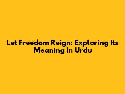 Let Freedom Reign: Exploring Its Meaning In Urdu