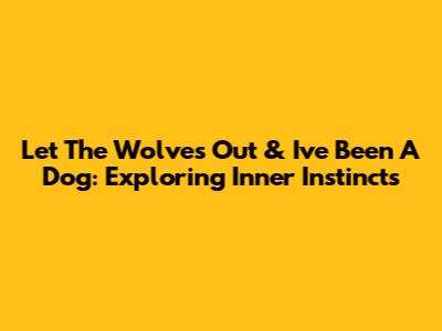 Let The Wolves Out & I've Been A Dog: Exploring Inner Instincts