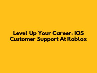 Level Up Your Career: IOS Customer Support At Roblox
