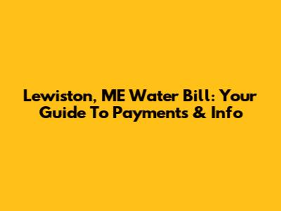 Lewiston, ME Water Bill: Your Guide To Payments & Info