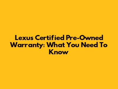 Lexus Certified Pre-Owned Warranty: What You Need To Know