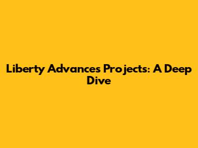 Liberty Advances Projects: A Deep Dive