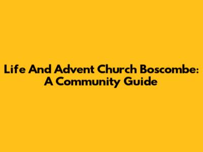 Life And Advent Church Boscombe: A Community Guide