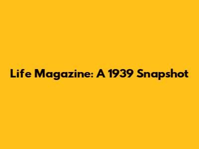 Life Magazine: A 1939 Snapshot