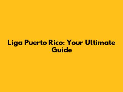 Liga Puerto Rico: Your Ultimate Guide