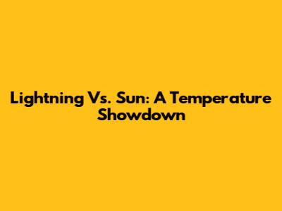 Lightning Vs. Sun: A Temperature Showdown