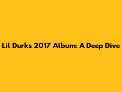 Lil Durk's 2017 Album: A Deep Dive